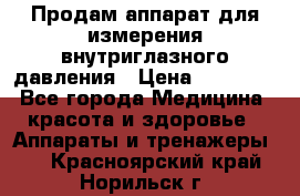 Продам аппарат для измерения внутриглазного давления › Цена ­ 10 000 - Все города Медицина, красота и здоровье » Аппараты и тренажеры   . Красноярский край,Норильск г.